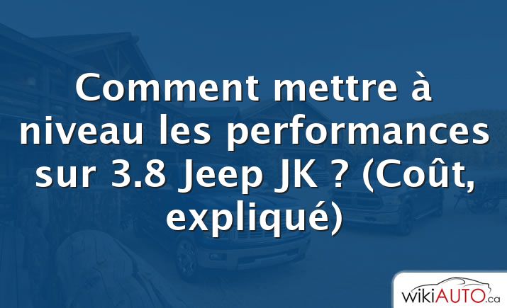 Comment mettre à niveau les performances sur 3.8 Jeep JK ?  (Coût, expliqué)